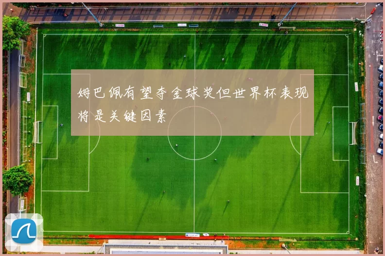 姆巴佩有望夺金球奖但世界杯表现将是关键因素