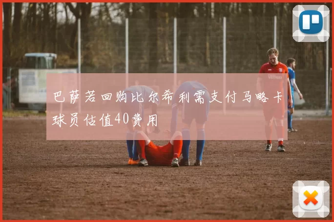 巴萨若回购比尔希利需支付马略卡球员估值40费用