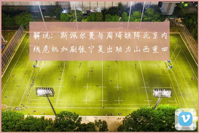 解说：斯佩尔曼与周琦缺阵北京内线危机加剧张宁复出助力山西重回正轨