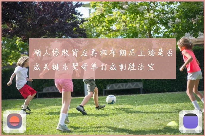 湖人惨败背后真相布朗尼上场是否成关键东契奇单打成制胜法宝
