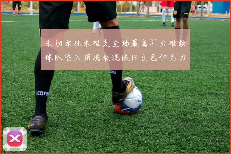 米切尔独木难支全场最高31分难救球队陷入困境表现依旧出色但无力回天
