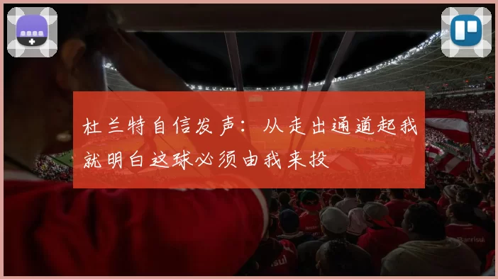 杜兰特自信发声：从走出通道起我就明白这球必须由我来投