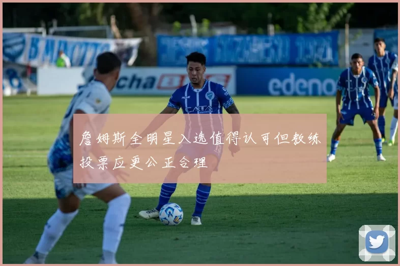 詹姆斯全明星入选值得认可但教练投票应更公正合理