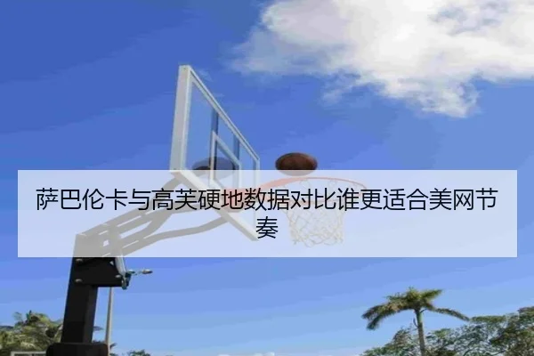 萨巴伦卡与高芙硬地数据对比谁更适合美网节奏